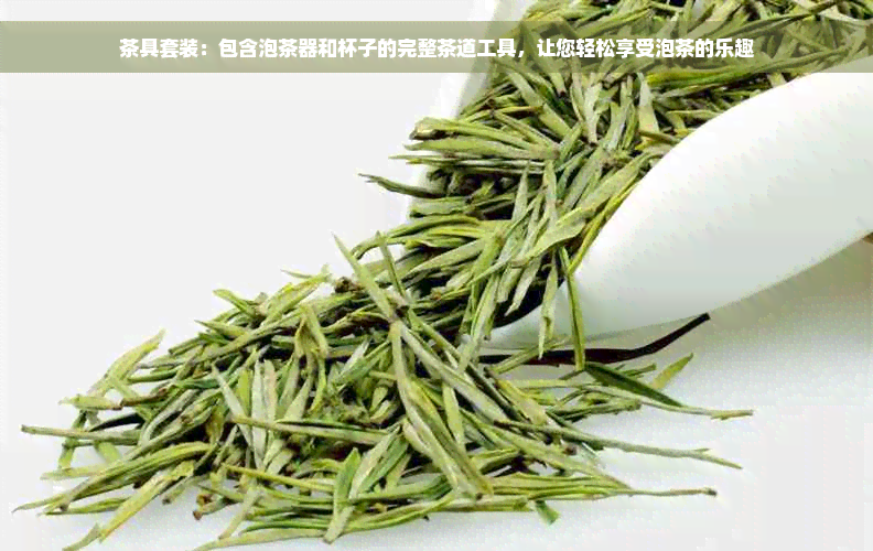 茶具套装：包含泡茶器和杯子的完整茶道工具，让您轻松享受泡茶的乐趣