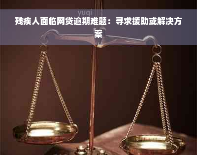 残疾人面临网贷逾期难题：寻求援助或解决方案