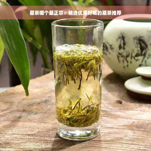 藏茶哪个最正宗：精选优质好喝的藏茶推荐