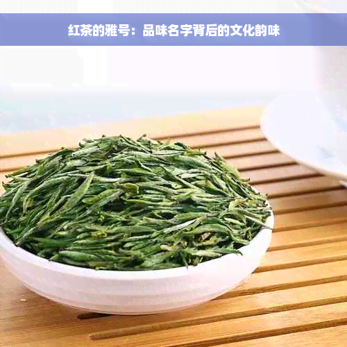 红茶的雅号：品味名字背后的文化韵味