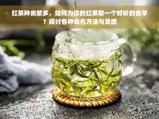 红茶种类繁多，如何为你的红茶取一个好听的名字？探讨各种命名方法与灵感