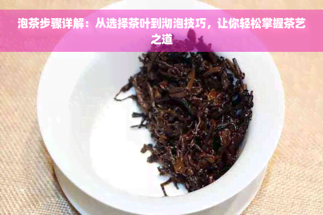 泡茶步骤详解：从选择茶叶到沏泡技巧，让你轻松掌握茶艺之道