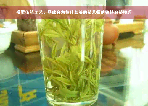 探索传统工艺：品味名为黄什么头的茶艺师的独特泡茶技巧