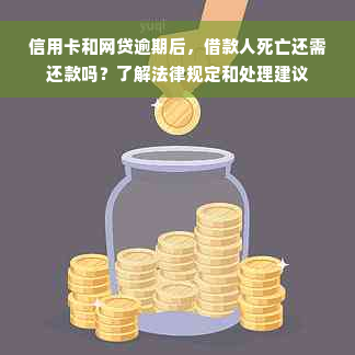 信用卡和网贷逾期后，借款人死亡还需还款吗？了解法律规定和处理建议