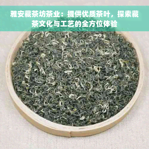 雅安藏茶坊茶业：提供优质茶叶，探索藏茶文化与工艺的全方位体验