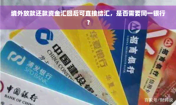 境外放款还款资金汇回后可直接结汇，是否需要同一银行？