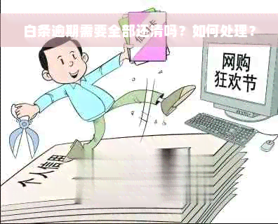 白条逾期需要全部还清吗？如何处理？