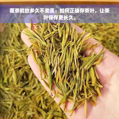 藏茶能放多久不变质：如何正确存茶叶，让茶叶保存更长久。