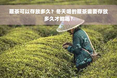 藏茶可以存放多久？冬天喝的藏茶需要存放多久才能喝？