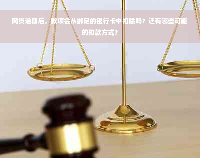 网贷逾期后，款项会从绑定的银行卡中扣除吗？还有哪些可能的扣款方式？