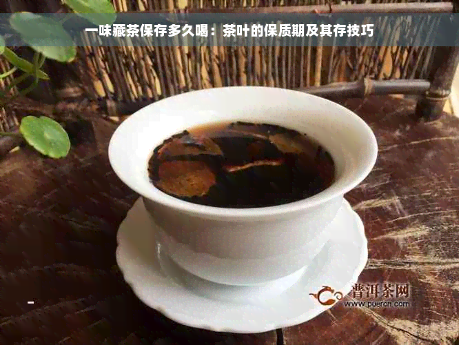 一味藏茶保存多久喝：茶叶的保质期及其存技巧