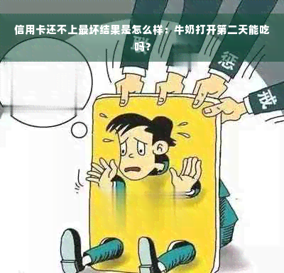 信用卡还不上最坏结果是怎么样：牛奶打开第二天能吃吗？