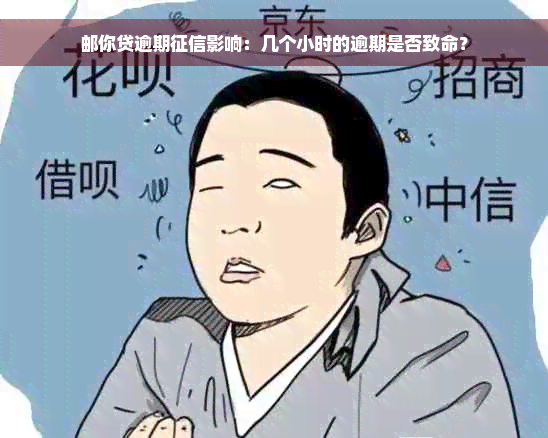 邮你贷逾期征信影响：几个小时的逾期是否致命？