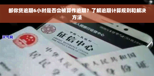 邮你贷逾期6小时是否会被算作逾期？了解逾期计算规则和解决方法