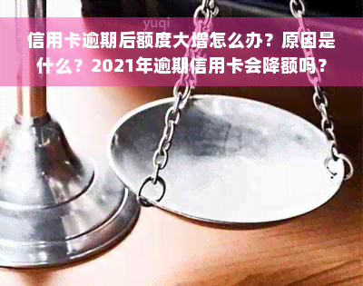 信用卡逾期后额度大增怎么办？原因是什么？2021年逾期信用卡会降额吗？