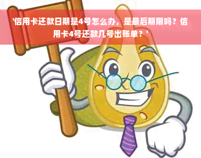 '信用卡还款日期是4号怎么办，是最后期限吗？信用卡4号还款几号出账单？'