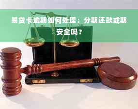 易贷卡逾期如何处理：分期还款或期安全吗？