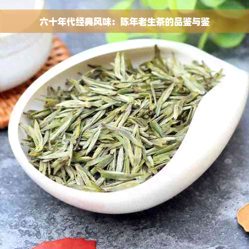 六十年代经典风味：陈年老生茶的品鉴与鉴