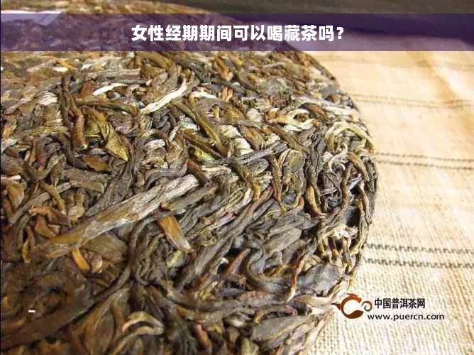 女性经期期间可以喝藏茶吗？