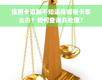 信用卡逾期不知道是哪张卡怎么办？如何查询并处理？