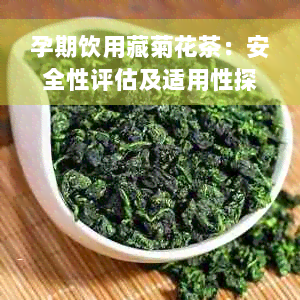 孕期饮用藏菊花茶：安全性评估及适用性探讨