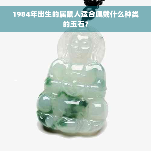 1984年出生的属鼠人适合佩戴什么种类的玉石？