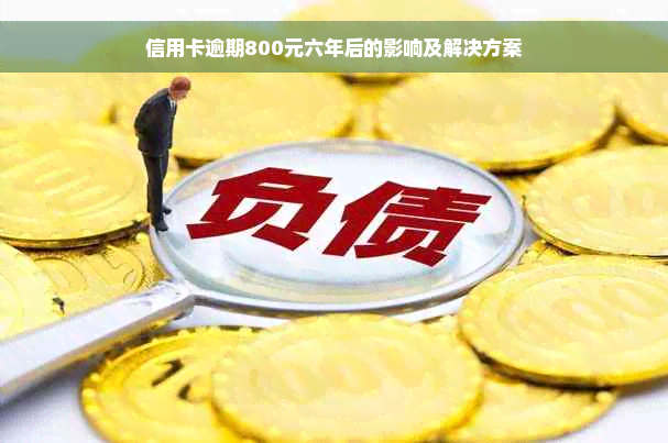 信用卡逾期800元六年后的影响及解决方案