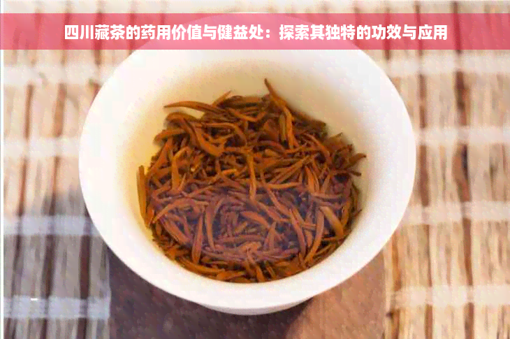 四川藏茶的药用价值与健益处：探索其独特的功效与应用