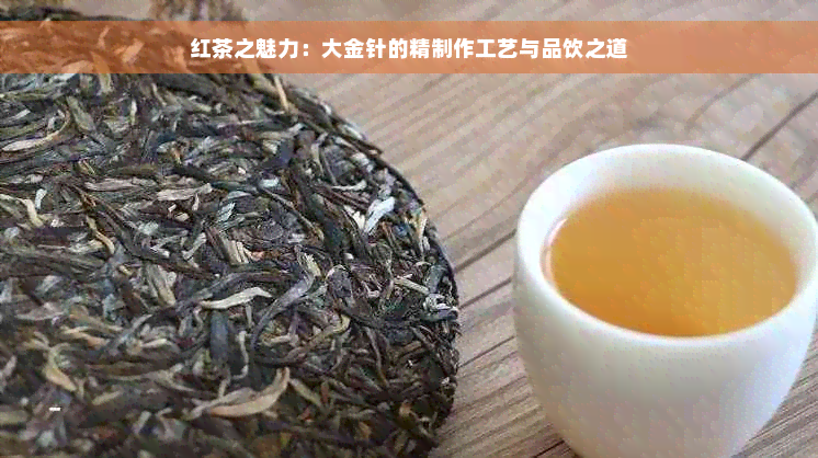 红茶之魅力：大金针的精制作工艺与品饮之道