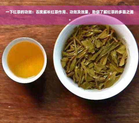 一下红茶的功效：百度解析红茶作用、功效及效果，助你了解红茶的多面之美。