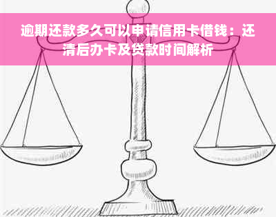 逾期还款多久可以申请信用卡借钱：还清后办卡及贷款时间解析