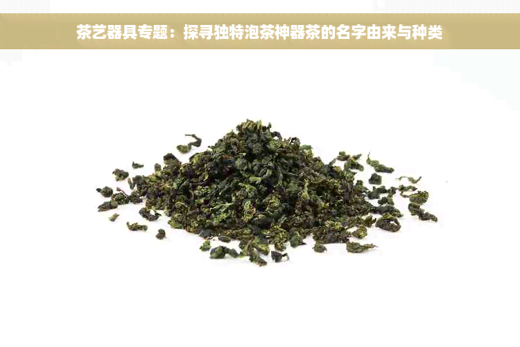 茶艺器具专题：探寻独特泡茶神器茶的名字由来与种类