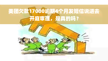 美团欠款17000逾期4个月发短信说进去开庭审理，是真的吗？