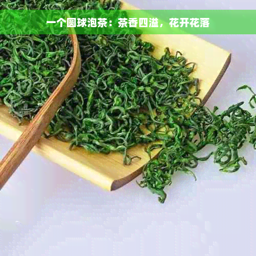 一个圆球泡茶：茶香四溢，花开花落