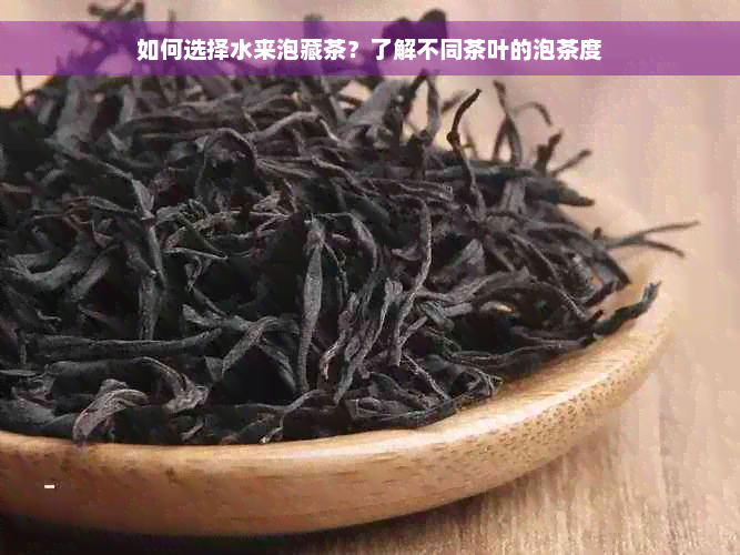 如何选择水来泡藏茶？了解不同茶叶的泡茶度