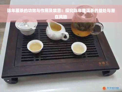 陈年藏茶的功效与作用及禁忌：探究陈年普洱茶的益处与潜在风险