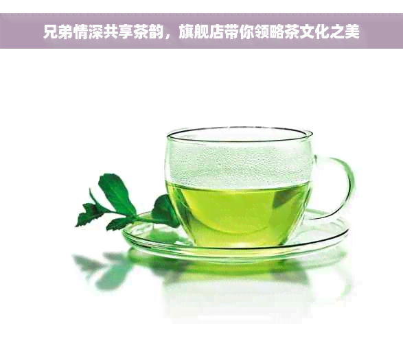 兄弟情深共享茶韵，旗舰店带你领略茶文化之美