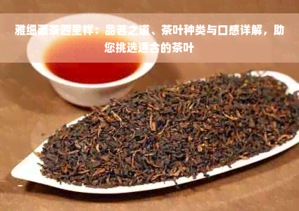 雅细藏茶四呈祥：品茗之道、茶叶种类与口感详解，助您挑选适合的茶叶