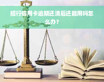 招行信用卡逾期还清后还能用吗怎么办？