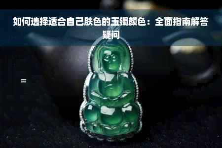 如何选择适合自己肤色的玉镯颜色：全面指南解答疑问