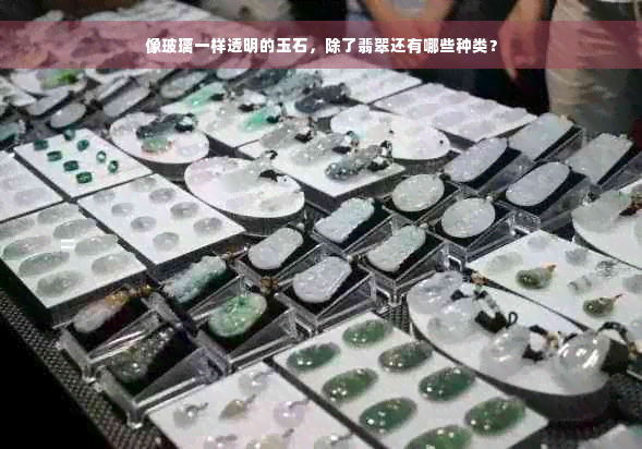 像玻璃一样透明的玉石，除了翡翠还有哪些种类？