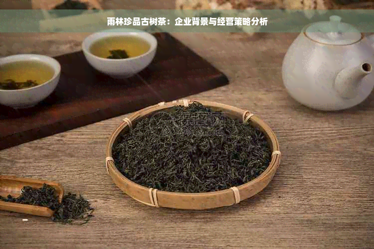 雨林珍品古树茶：企业背景与经营策略分析