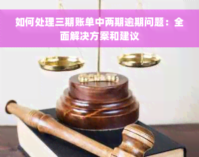 如何处理三期账单中两期逾期问题：全面解决方案和建议