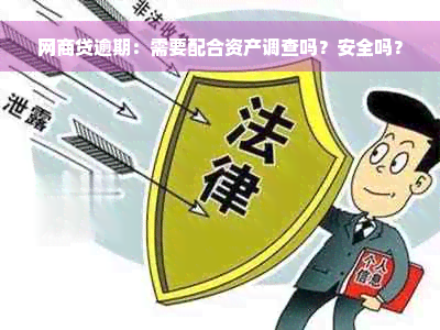 网商贷逾期：需要配合资产调查吗？安全吗？