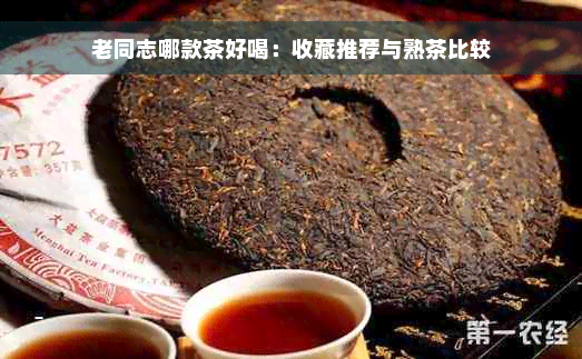 老同志哪款茶好喝：收藏推荐与熟茶比较