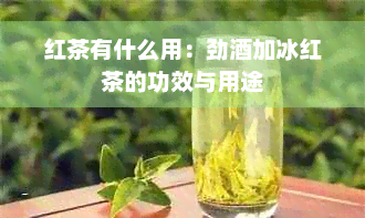 红茶有什么用：劲酒加冰红茶的功效与用途