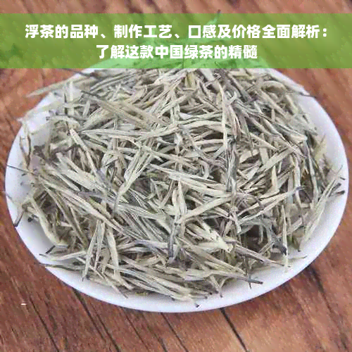 浮茶的品种、制作工艺、口感及价格全面解析：了解这款中国绿茶的精髓