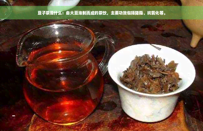 豆子茶是什么：由大豆泡制而成的茶饮，主要功效包括降脂、抗氧化等。