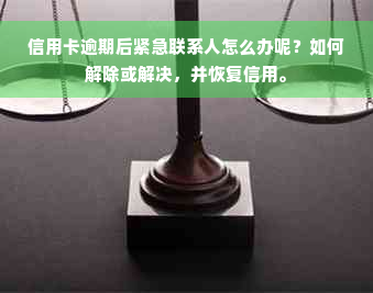 信用卡逾期后紧急联系人怎么办呢？如何解除或解决，并恢复信用。