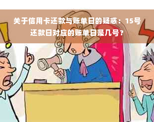 关于信用卡还款与账单日的疑惑：15号还款日对应的账单日是几号？